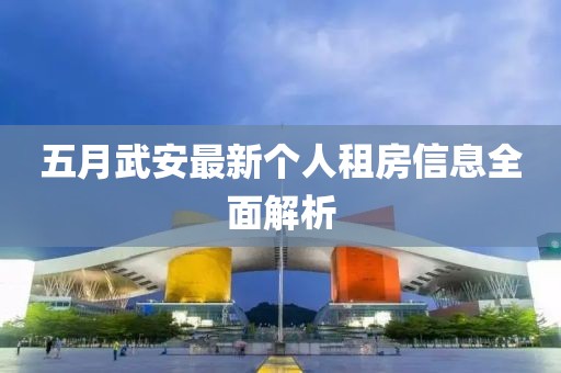 五月武安最新個人租房信息全面解析