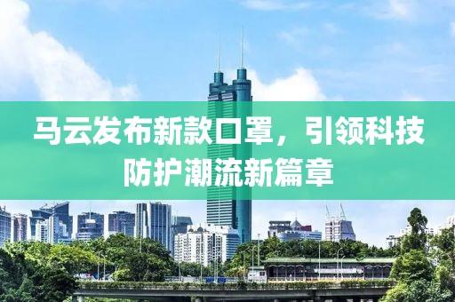 馬云發(fā)布新款口罩，引領(lǐng)科技防護潮流新篇章