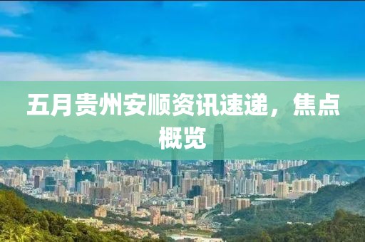 五月貴州安順資訊速遞，焦點(diǎn)概覽