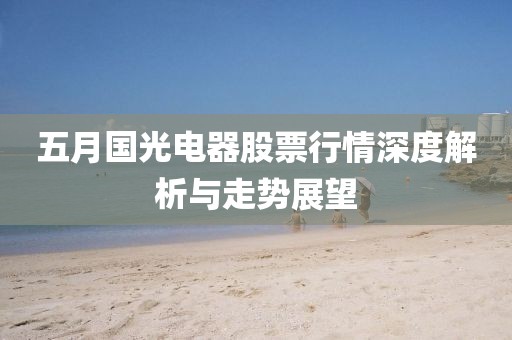 五月國光電器股票行情深度解析與走勢展望