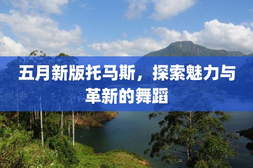 五月新版托馬斯，探索魅力與革新的舞蹈
