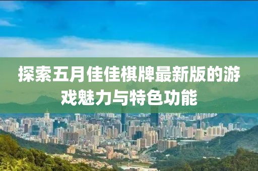 探索五月佳佳棋牌最新版的游戲魅力與特色功能