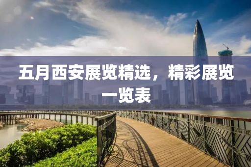 五月西安展覽精選，精彩展覽一覽表