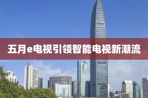 五月e電視引領智能電視新潮流