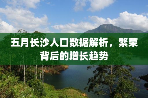 五月長沙人口數(shù)據(jù)解析，繁榮背后的增長趨勢(shì)