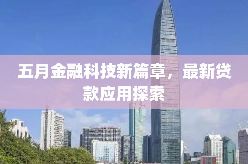 五月金融科技新篇章，最新貸款應(yīng)用探索