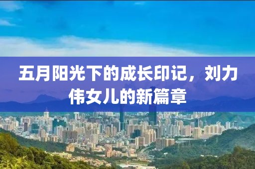 五月陽光下的成長印記，劉力偉女兒的新篇章