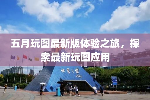 五月玩圖最新版體驗(yàn)之旅，探索最新玩圖應(yīng)用