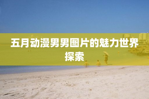 五月動(dòng)漫男男圖片的魅力世界探索