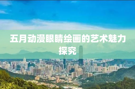 五月動(dòng)漫眼睛繪畫的藝術(shù)魅力探究