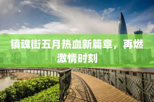 鎮(zhèn)魂街五月熱血新篇章，再燃激情時刻