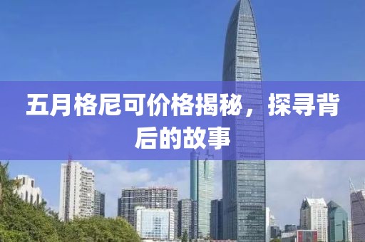 五月格尼可價(jià)格揭秘，探尋背后的故事