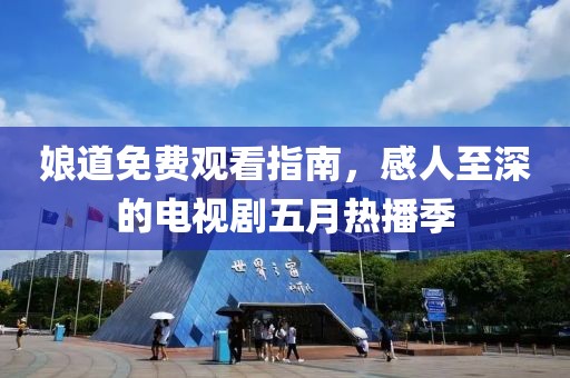 娘道免費(fèi)觀看指南，感人至深的電視劇五月熱播季