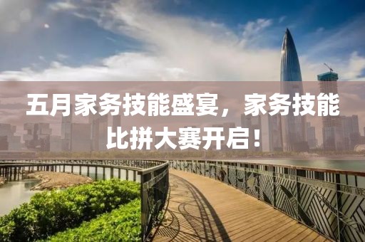 五月家務(wù)技能盛宴，家務(wù)技能比拼大賽開啟！