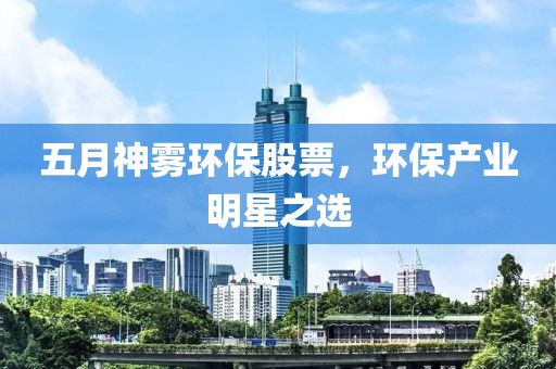 五月神霧環(huán)保股票，環(huán)保產(chǎn)業(yè)明星之選
