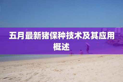 五月最新豬保種技術(shù)及其應用概述
