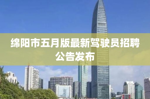 綿陽(yáng)市五月版最新駕駛員招聘公告發(fā)布