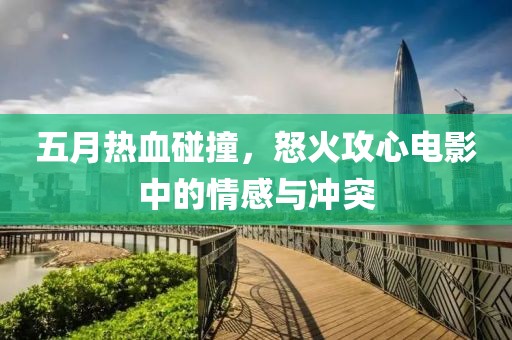 五月熱血碰撞，怒火攻心電影中的情感與沖突