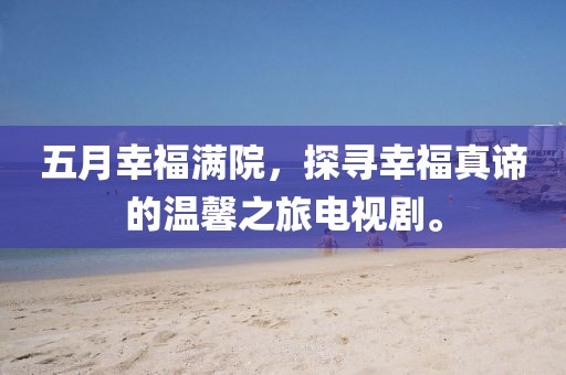 五月幸福滿院，探尋幸福真諦的溫馨之旅電視劇。