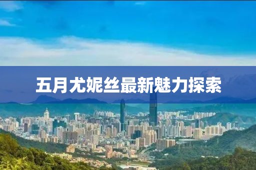 五月尤妮絲最新魅力探索