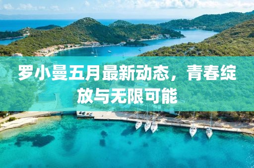 羅小曼五月最新動態(tài)，青春綻放與無限可能
