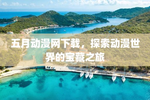 五月動漫網(wǎng)下載，探索動漫世界的寶藏之旅