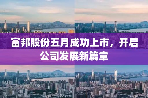 富邦股份五月成功上市，開啟公司發(fā)展新篇章