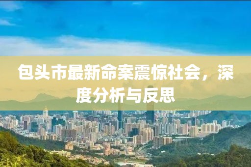 包頭市最新命案震驚社會，深度分析與反思