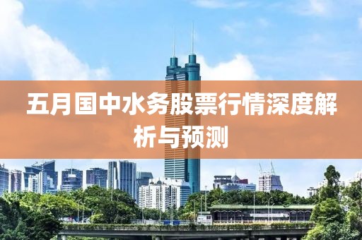 五月國中水務(wù)股票行情深度解析與預(yù)測(cè)