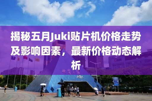 揭秘五月Juki貼片機(jī)價(jià)格走勢(shì)及影響因素，最新價(jià)格動(dòng)態(tài)解析