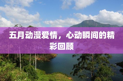 五月動漫愛情，心動瞬間的精彩回顧