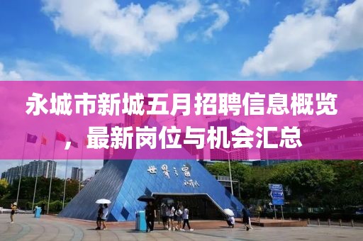 永城市新城五月招聘信息概覽，最新崗位與機會匯總