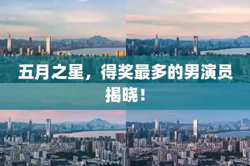 五月之星，得獎(jiǎng)最多的男演員揭曉！