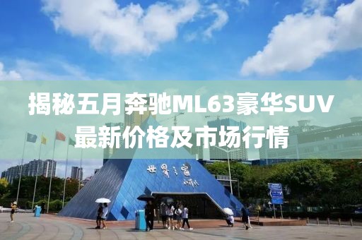 揭秘五月奔馳ML63豪華SUV最新價格及市場行情