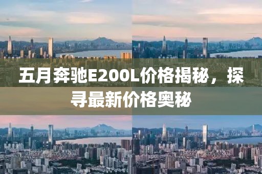 五月奔馳E200L價(jià)格揭秘，探尋最新價(jià)格奧秘