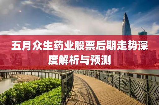 五月眾生藥業(yè)股票后期走勢深度解析與預(yù)測