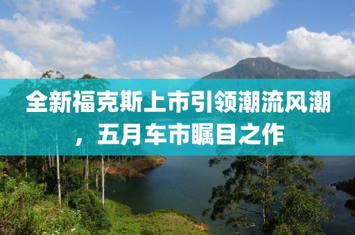 全新?？怂股鲜幸I(lǐng)潮流風(fēng)潮，五月車市矚目之作