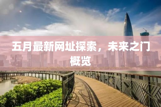 五月最新網(wǎng)址探索，未來之門概覽