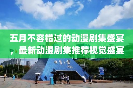 五月不容錯(cuò)過(guò)的動(dòng)漫劇集盛宴，最新動(dòng)漫劇集推薦視覺(jué)盛宴