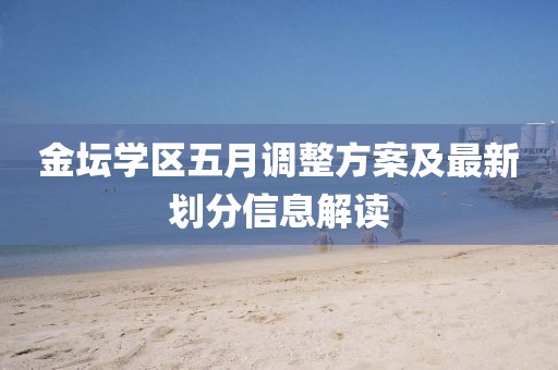 金壇學(xué)區(qū)五月調(diào)整方案及最新劃分信息解讀