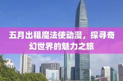 五月出租魔法使動(dòng)漫，探尋奇幻世界的魅力之旅