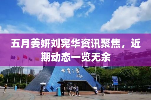 五月姜妍劉憲華資訊聚焦，近期動(dòng)態(tài)一覽無余