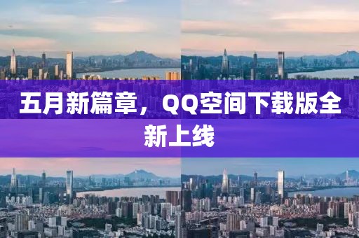 五月新篇章，QQ空間下載版全新上線