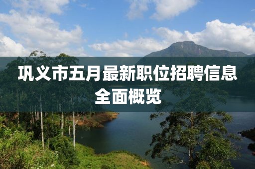 鞏義市五月最新職位招聘信息全面概覽