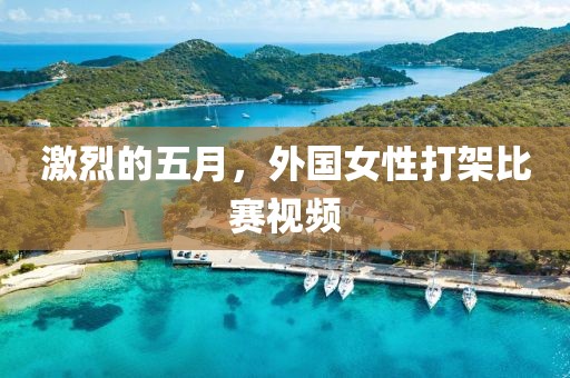 激烈的五月，外國女性打架比賽視頻