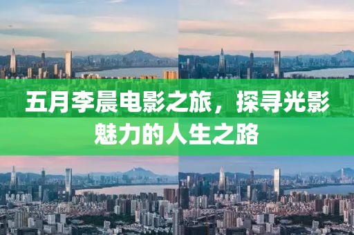 五月李晨電影之旅，探尋光影魅力的人生之路