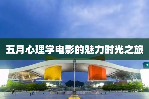 五月心理學(xué)電影的魅力時光之旅