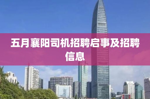 五月襄陽司機(jī)招聘啟事及招聘信息