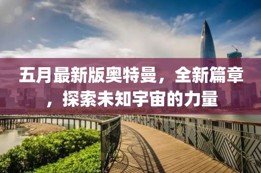 五月最新版奧特曼，全新篇章，探索未知宇宙的力量