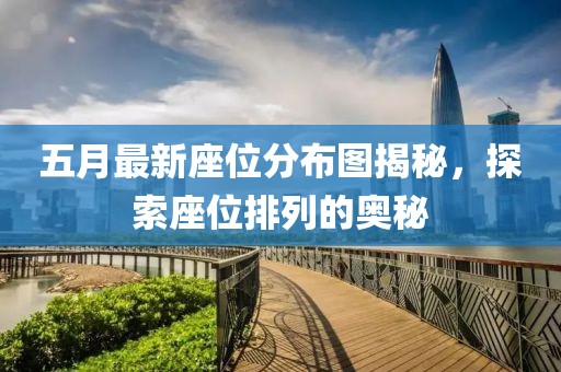 五月最新座位分布圖揭秘，探索座位排列的奧秘